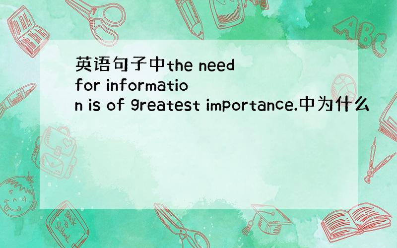 英语句子中the need for information is of greatest importance.中为什么