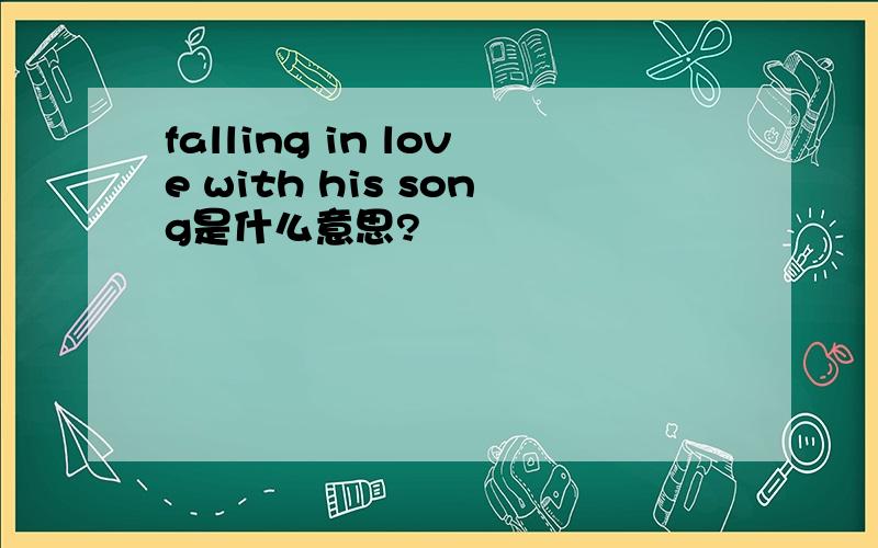 falling in love with his song是什么意思?