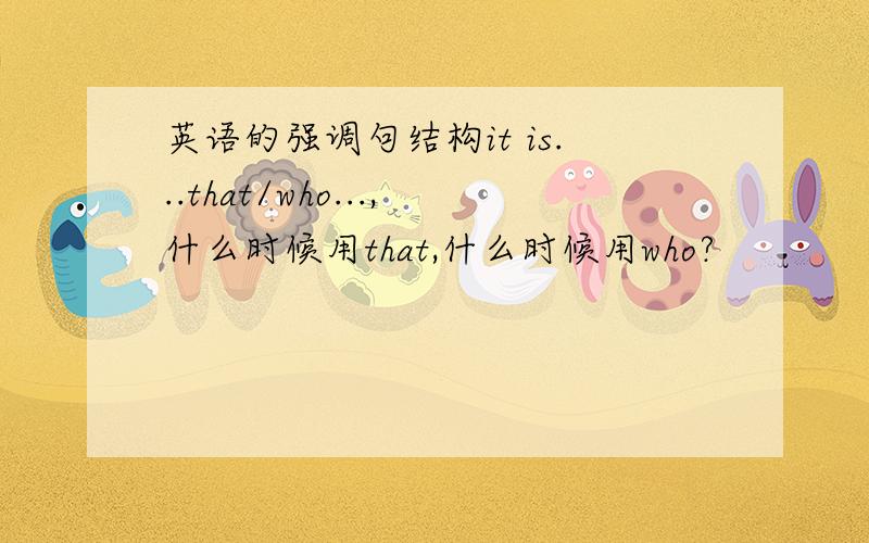 英语的强调句结构it is...that/who...,什么时候用that,什么时候用who?