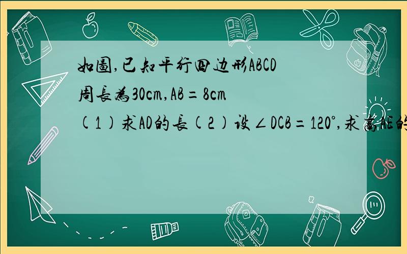 如图,已知平行四边形ABCD周长为30cm,AB=8cm(1)求AD的长(2)设∠DCB=120°,求高AE的