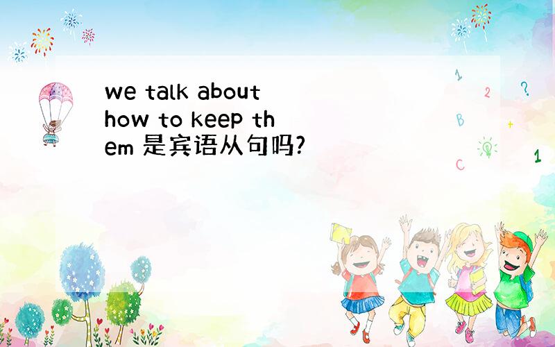 we talk about how to keep them 是宾语从句吗?