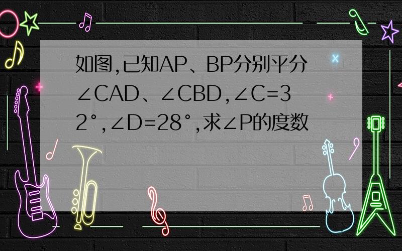 如图,已知AP、BP分别平分∠CAD、∠CBD,∠C=32°,∠D=28°,求∠P的度数