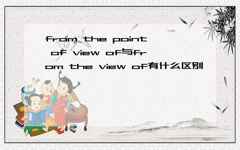 from the point of view of与from the view of有什么区别