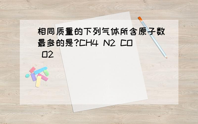 相同质量的下列气体所含原子数最多的是?CH4 N2 CO O2