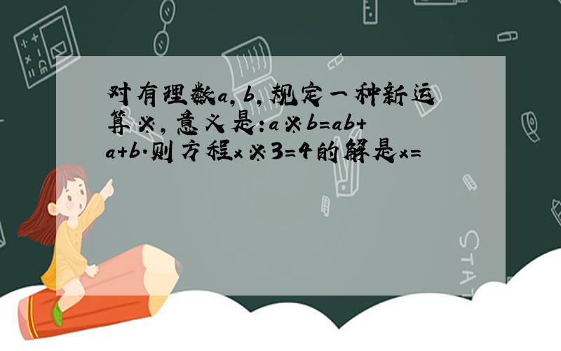 对有理数a,b,规定一种新运算※,意义是:a※b=ab+a+b.则方程x※3=4的解是x=