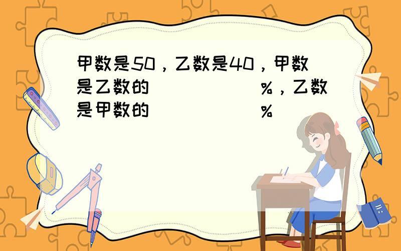 甲数是50，乙数是40，甲数是乙数的______%，乙数是甲数的______%．