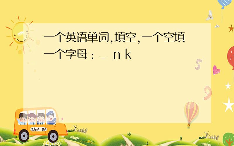 一个英语单词,填空,一个空填一个字母：_ n k