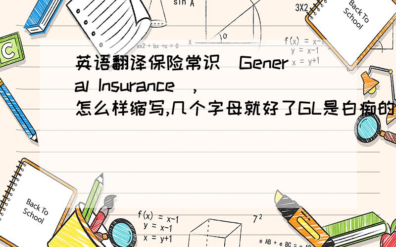 英语翻译保险常识（General Insurance）,怎么样缩写,几个字母就好了GL是白痴的答案