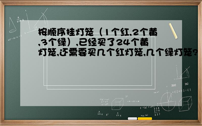 按顺序挂灯笼（1个红,2个黄,3个绿）,已经买了24个黄灯笼,还需要买几个红灯笼,几个绿灯笼?