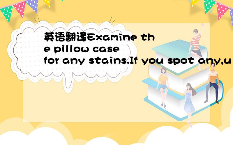 英语翻译Examine the pillow case for any stains.If you spot any,u