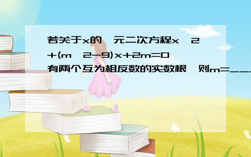 若关于x的一元二次方程x^2+(m^2-9)x+2m=0有两个互为相反数的实数根,则m=_______.(分析过程）