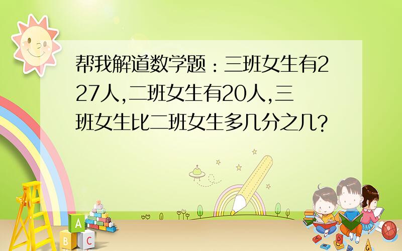 帮我解道数学题：三班女生有227人,二班女生有20人,三班女生比二班女生多几分之几?