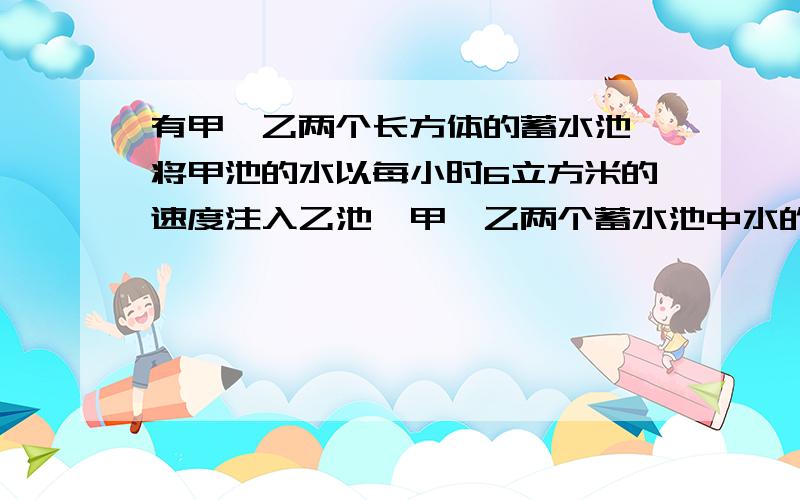 有甲、乙两个长方体的蓄水池,将甲池的水以每小时6立方米的速度注入乙池,甲、乙两个蓄水池中水的深度y(米）与注水时间x（小