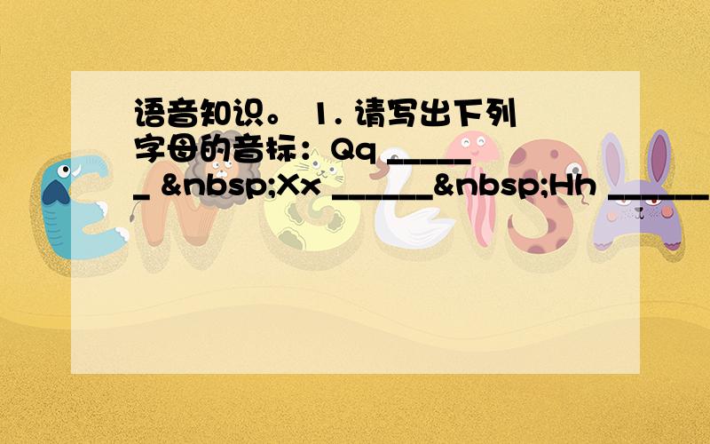 语音知识。 1. 请写出下列字母的音标：Qq ______  Xx ______ Hh ______