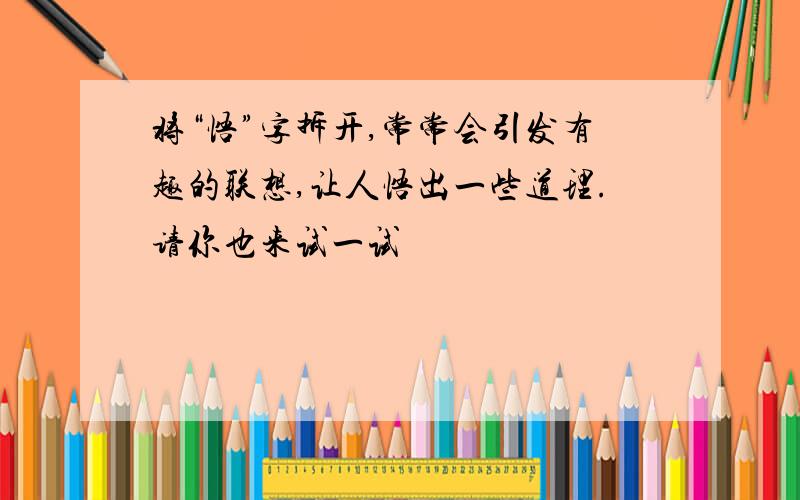 将“悟”字拆开,常常会引发有趣的联想,让人悟出一些道理.请你也来试一试