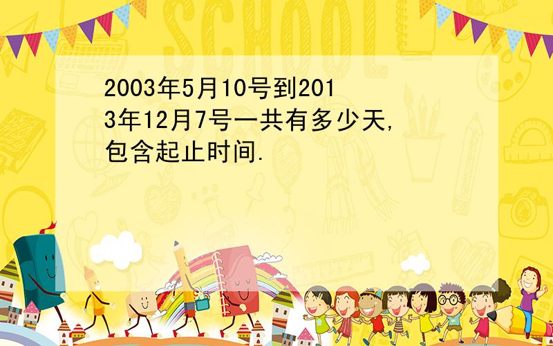 2003年5月10号到2013年12月7号一共有多少天,包含起止时间.