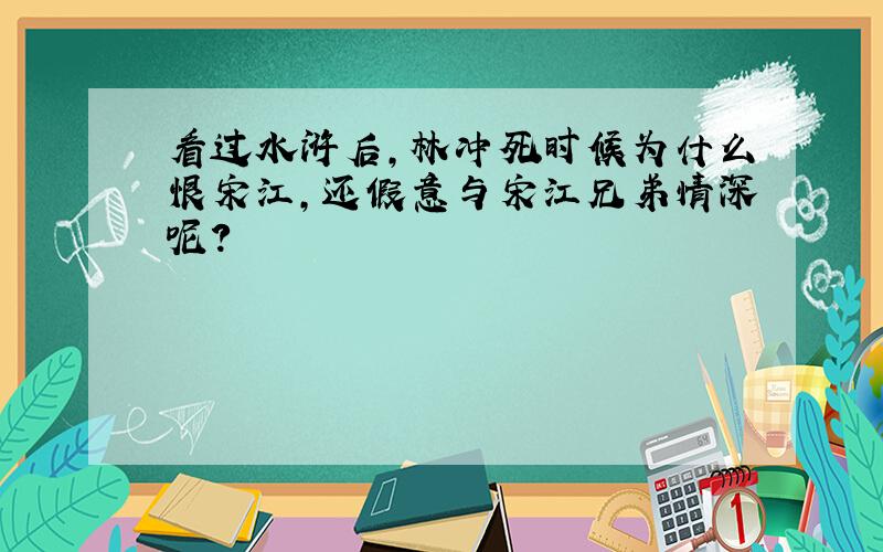 看过水浒后,林冲死时候为什么恨宋江,还假意与宋江兄弟情深呢?