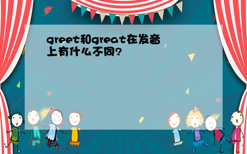 greet和great在发音上有什么不同?