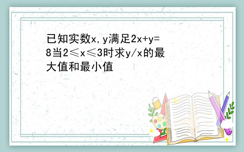 已知实数x,y满足2x+y=8当2≤x≤3时求y/x的最大值和最小值