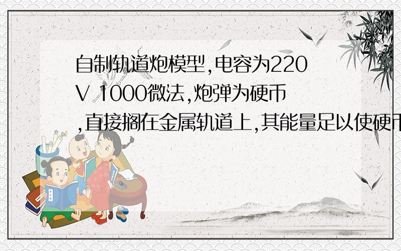 自制轨道炮模型,电容为220V 1000微法,炮弹为硬币,直接搁在金属轨道上,其能量足以使硬币发射吗?