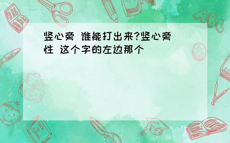 竖心旁 谁能打出来?竖心旁 性 这个字的左边那个