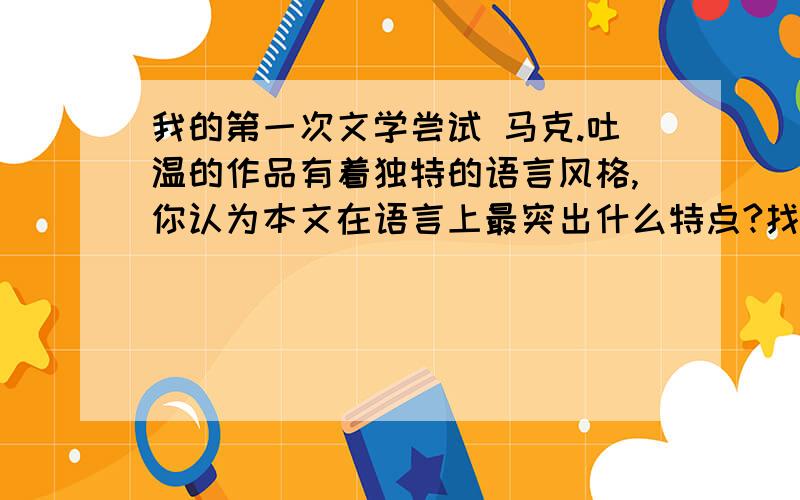 我的第一次文学尝试 马克.吐温的作品有着独特的语言风格,你认为本文在语言上最突出什么特点?找一两个例子