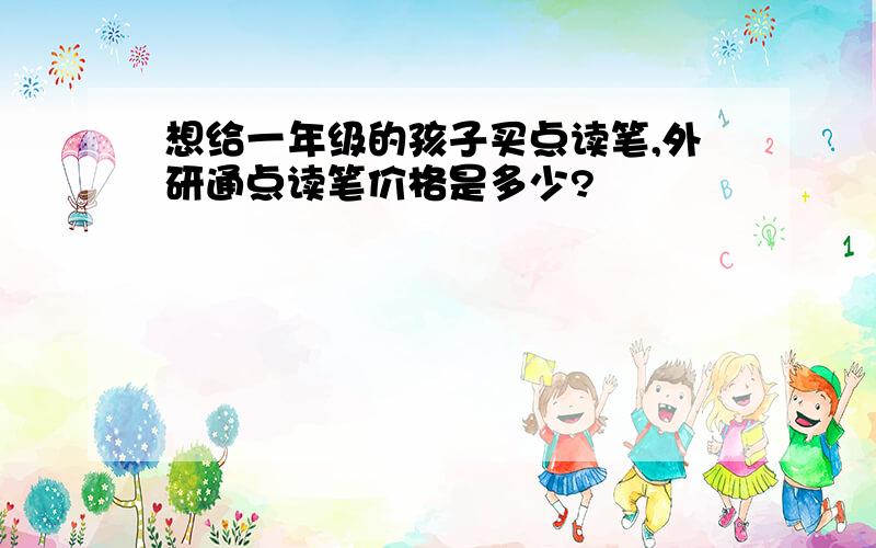 想给一年级的孩子买点读笔,外研通点读笔价格是多少?