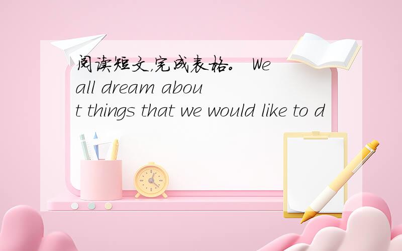 阅读短文，完成表格。 We all dream about things that we would like to d