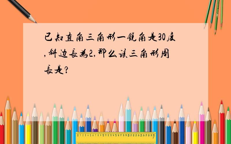 已知直角三角形一锐角是30度,斜边长为2,那么该三角形周长是?