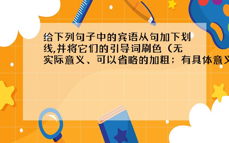 给下列句子中的宾语从句加下划线,并将它们的引导词刷色（无实际意义、可以省略的加粗；有具体意义、不可省略的加下划线）