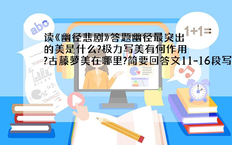 读《幽径悲剧》答题幽径最突出的美是什么?极力写美有何作用?古藤萝美在哪里?简要回答文11-16段写古藤萝的悲剧,有强烈的