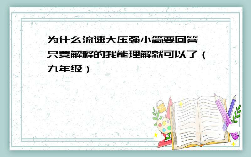 为什么流速大压强小简要回答,只要解释的我能理解就可以了（九年级）