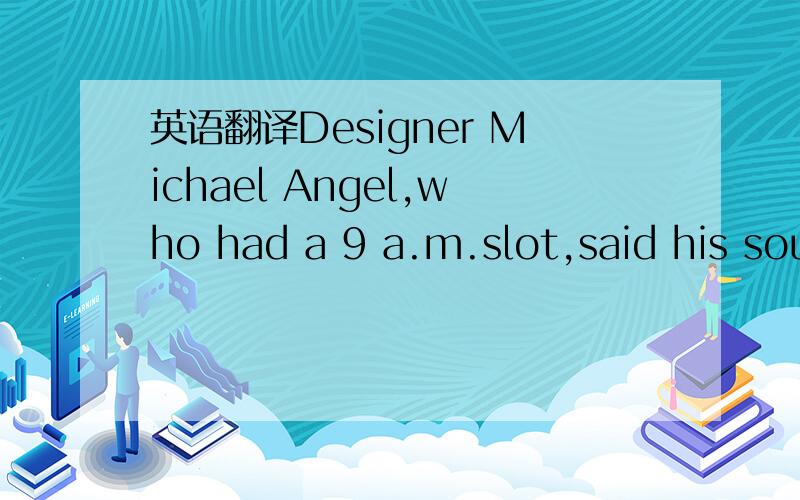 英语翻译Designer Michael Angel,who had a 9 a.m.slot,said his sou