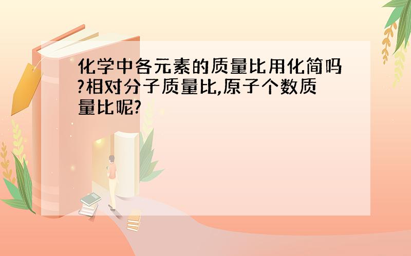 化学中各元素的质量比用化简吗?相对分子质量比,原子个数质量比呢?