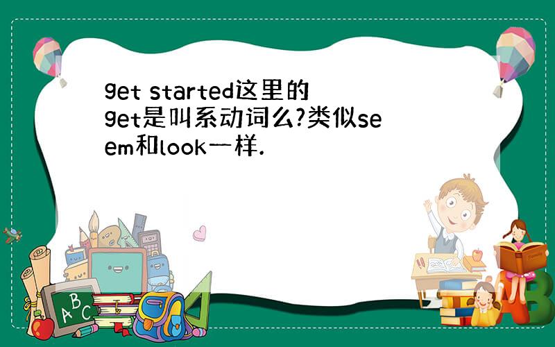 get started这里的get是叫系动词么?类似seem和look一样.