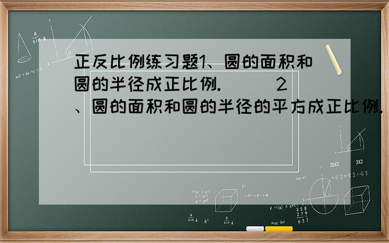 正反比例练习题1、圆的面积和圆的半径成正比例.（ ） 2、圆的面积和圆的半径的平方成正比例.（ ） 3、圆的面积和圆的周