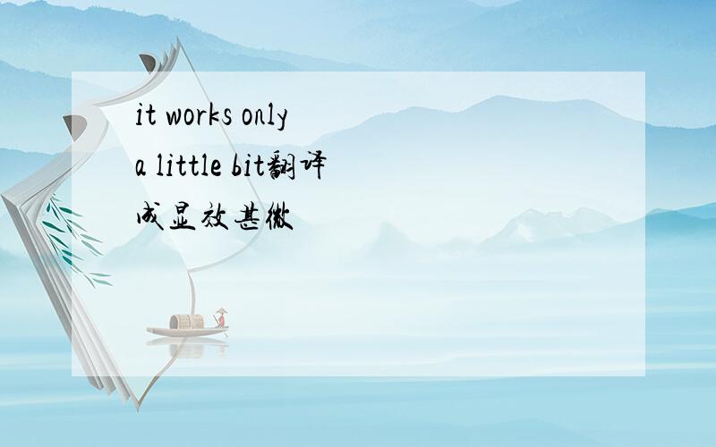 it works only a little bit翻译成显效甚微