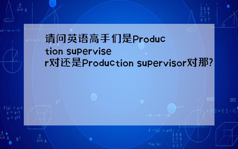 请问英语高手们是Production superviser对还是Production supervisor对那?