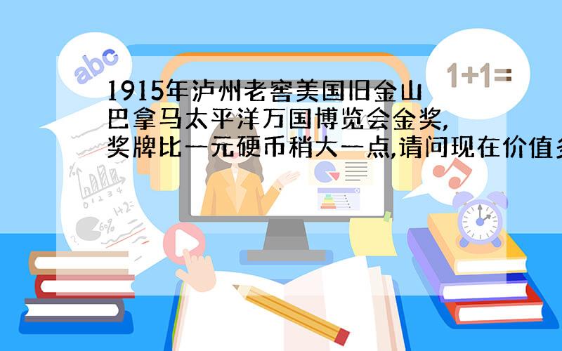 1915年泸州老窖美国旧金山巴拿马太平洋万国博览会金奖,奖牌比一元硬币稍大一点,请问现在价值多少?