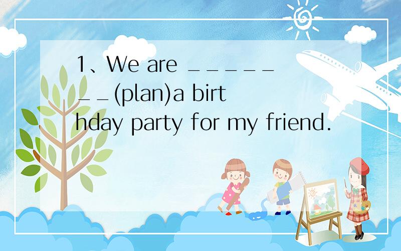 1、We are _______(plan)a birthday party for my friend.