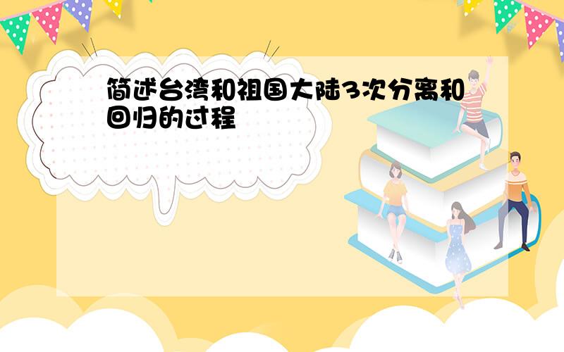 简述台湾和祖国大陆3次分离和回归的过程