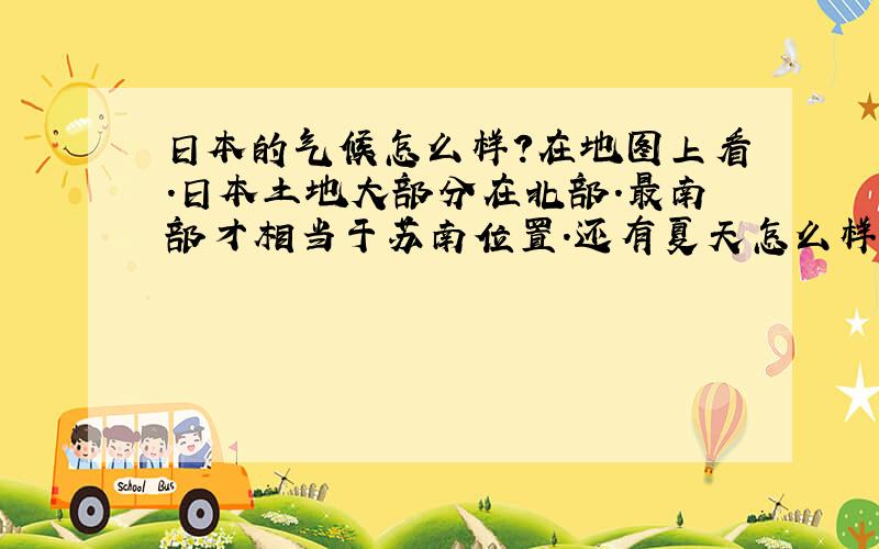 日本的气候怎么样?在地图上看.日本土地大部分在北部.最南部才相当于苏南位置.还有夏天怎么样?