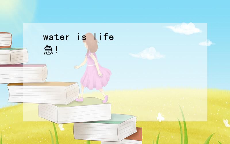 water is life 急!