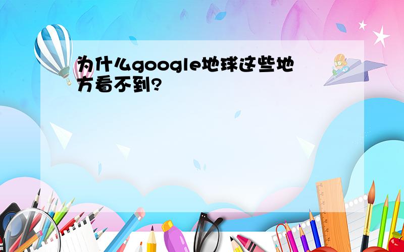 为什么google地球这些地方看不到?