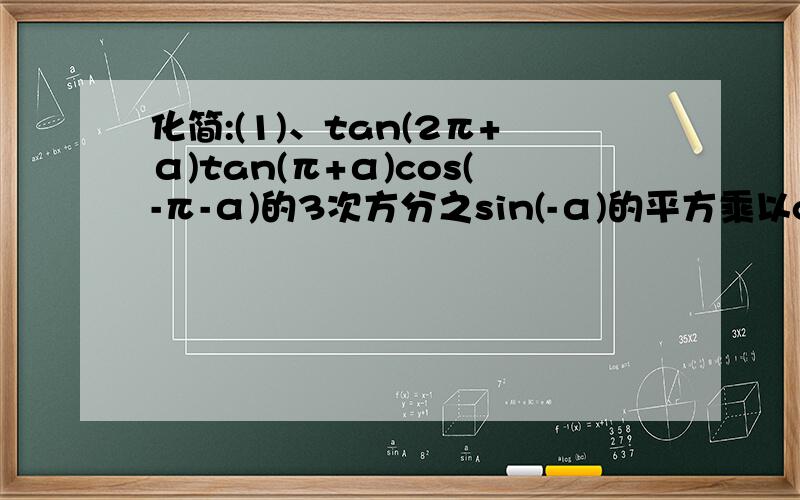 化简:(1)、tan(2π+α)tan(π+α)cos(-π-α)的3次方分之sin(-α)的平方乘以cos(π+α）；