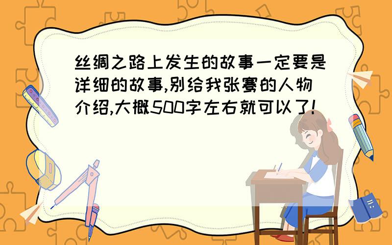 丝绸之路上发生的故事一定要是详细的故事,别给我张骞的人物介绍,大概500字左右就可以了!