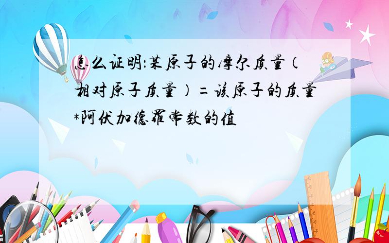 怎么证明：某原子的摩尔质量（相对原子质量）=该原子的质量*阿伏加德罗常数的值