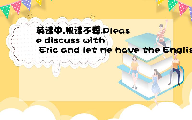 英译中,机译不要.Please discuss with Eric and let me have the Englis