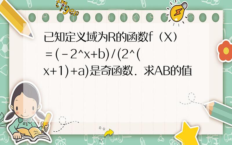 已知定义域为R的函数f（X）＝(-2^x+b)/(2^(x+1)+a)是奇函数．求AB的值