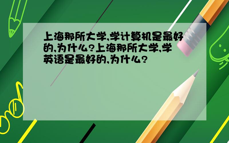 上海那所大学,学计算机是最好的,为什么?上海那所大学,学英语是最好的,为什么?